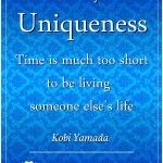 Embrace your uniqueness. Time is much too short to be living someone else's life. Kobi Yamada